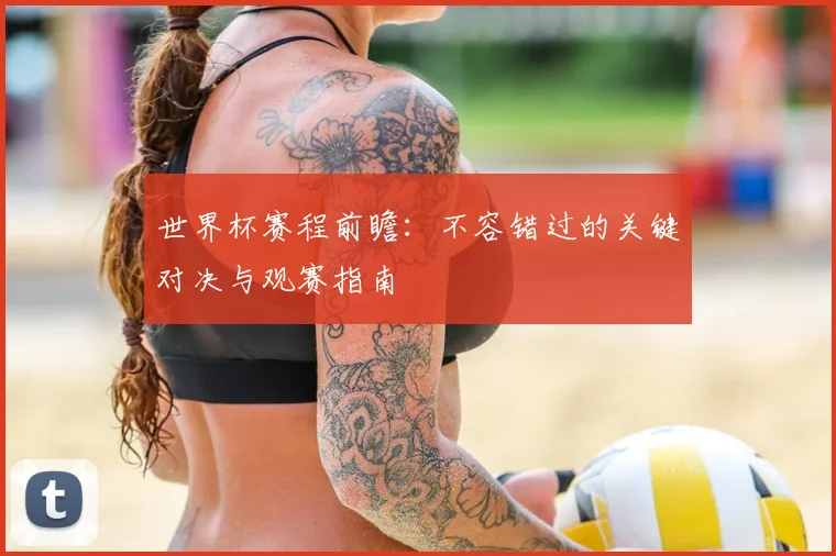 世界杯赛程前瞻:不容错过的关键对决与观赛指南