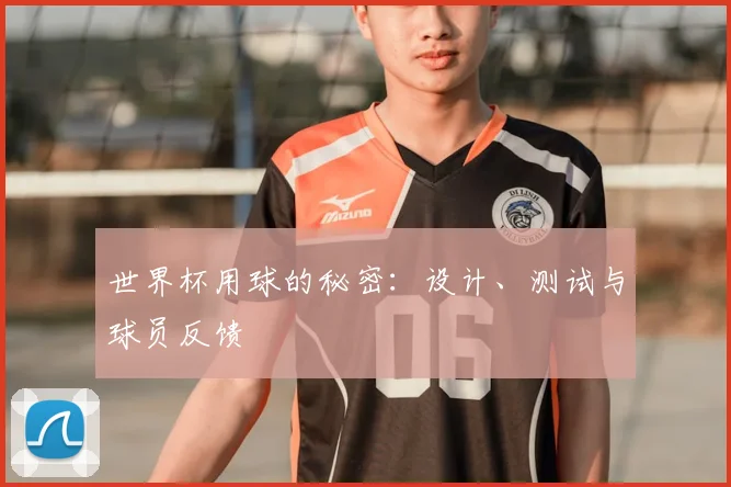 世界杯用球的秘密:设计、测试与球员反馈