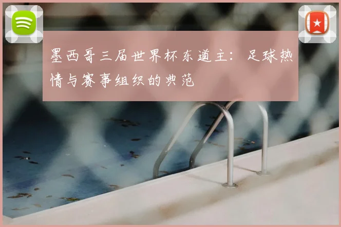 墨西哥三届世界杯东道主：足球热情与赛事组织的典范