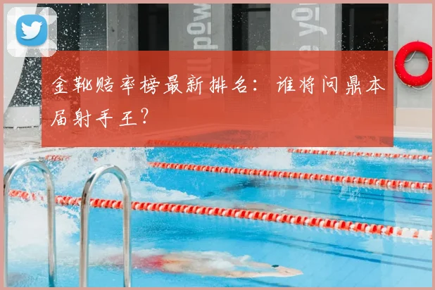 金靴赔率榜最新排名：谁将问鼎本届射手王？