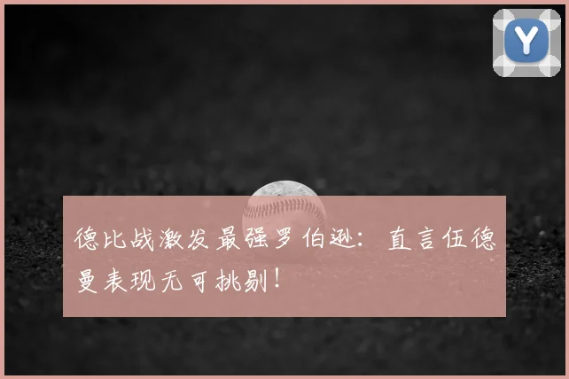 德比战激发最强罗伯逊:直言伍德曼表现无可挑剔!