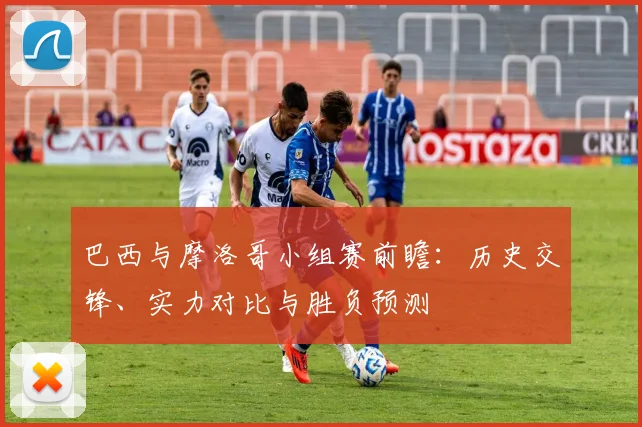 巴西与摩洛哥小组赛前瞻：历史交锋、实力对比与胜负预测
