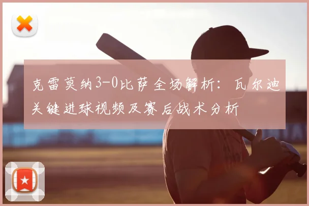 克雷莫纳3-0比萨全场解析：瓦尔迪关键进球视频及赛后战术分析