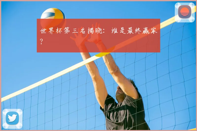 世界杯第三名揭晓：谁是最终赢家？