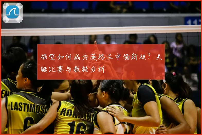 福登如何成为英格兰中场新核？关键比赛与数据分析